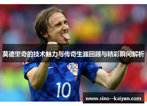 莫德里奇的技术魅力与传奇生涯回顾与精彩瞬间解析