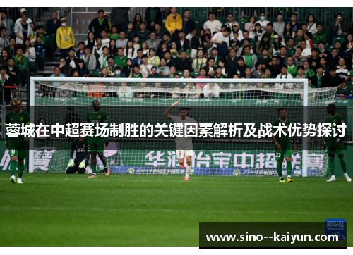 蓉城在中超赛场制胜的关键因素解析及战术优势探讨 蓉城在中超赛场制胜的关键因素解析及战术优势探讨