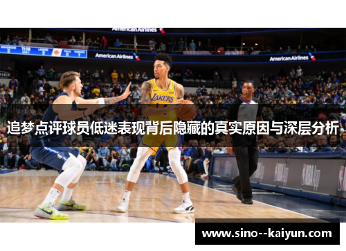 追梦点评球员低迷表现背后隐藏的真实原因与深层分析