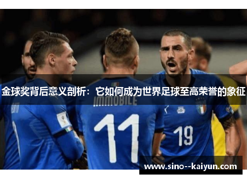 金球奖背后意义剖析:它如何成为世界足球至高荣誉的象征 金球奖背后意义剖析:它如何成为世界足球至高荣誉的象征