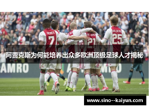 阿贾克斯为何能培养出众多欧洲顶级足球人才揭秘