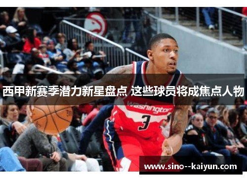 西甲新赛季潜力新星盘点 这些球员将成焦点人物