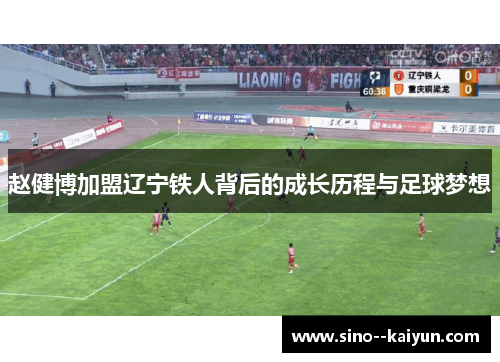赵健博加盟辽宁铁人背后的成长历程与足球梦想 赵健博加盟辽宁铁人背后的成长历程与足球梦想