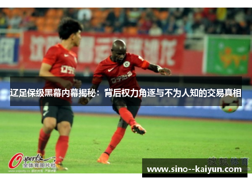 辽足保级黑幕内幕揭秘：背后权力角逐与不为人知的交易真相