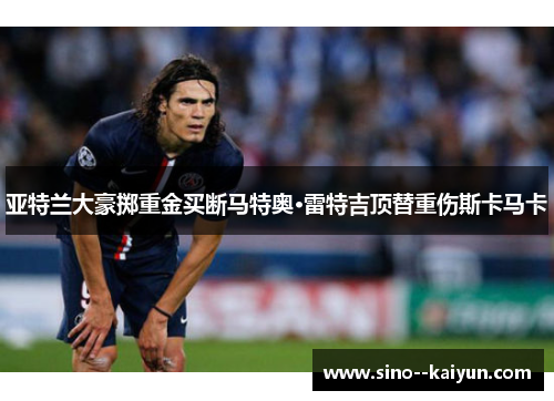 亚特兰大豪掷重金买断马特奥·雷特吉顶替重伤斯卡马卡