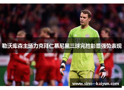 勒沃库森主场力克拜仁慕尼黑三球完胜彰显强势表现