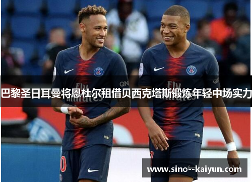 巴黎圣日耳曼将恩杜尔租借贝西克塔斯锻炼年轻中场实力