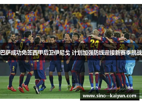 巴萨成功免签西甲后卫伊尼戈 计划加强防线迎接新赛季挑战