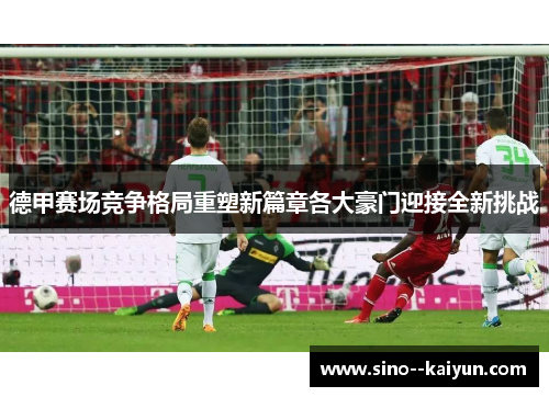 德甲赛场竞争格局重塑新篇章各大豪门迎接全新挑战