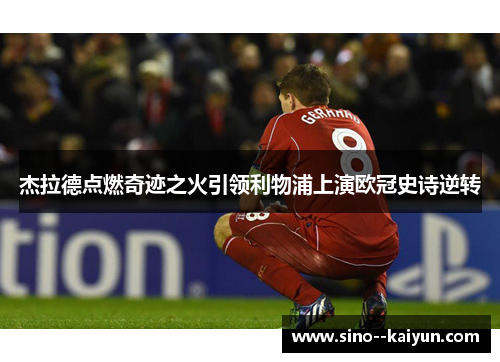 杰拉德点燃奇迹之火引领利物浦上演欧冠史诗逆转