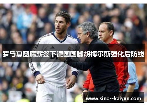 罗马夏窗底薪签下德国国脚胡梅尔斯强化后防线