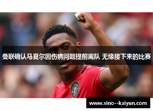 曼联确认马夏尔因伤病问题提前离队 无缘接下来的比赛 曼联确认马夏尔因伤病问题提前离队 无缘接下来的比赛