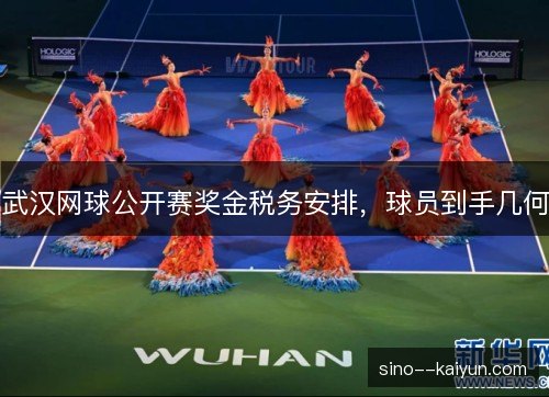 武汉网球公开赛奖金税务安排，球员到手几何